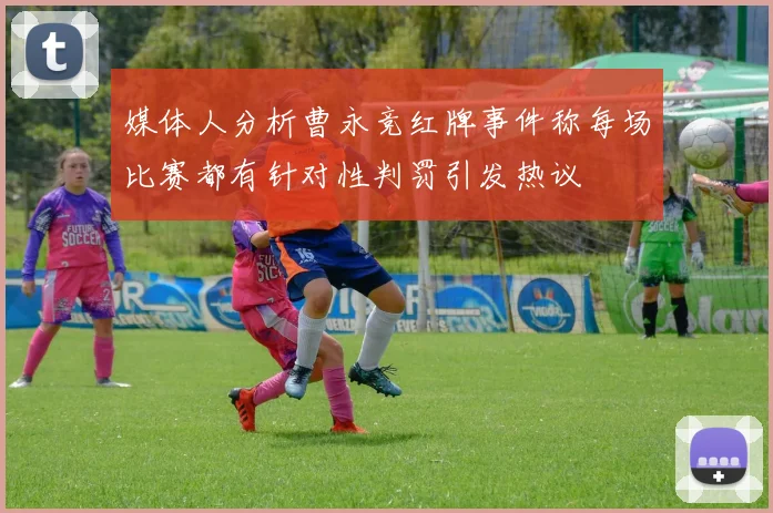 媒体人分析曹永竞红牌事件称每场比赛都有针对性判罚引发热议