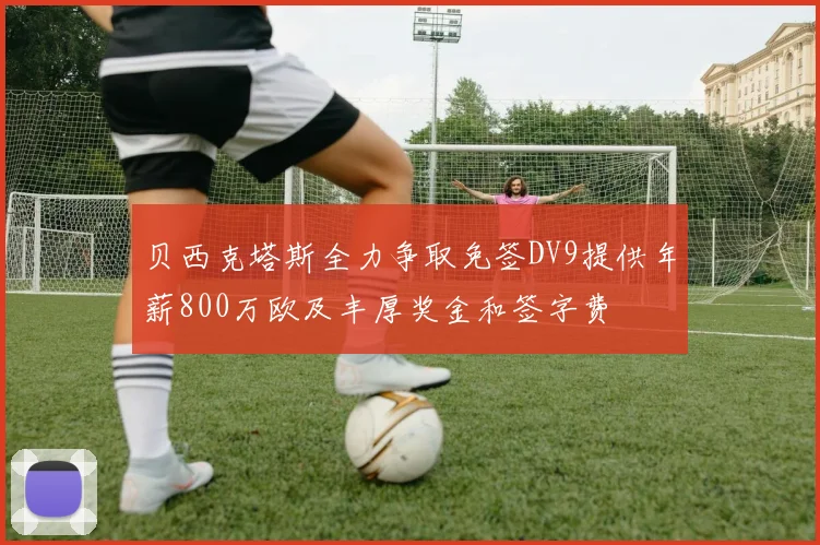 贝西克塔斯全力争取免签DV9提供年薪800万欧及丰厚奖金和签字费