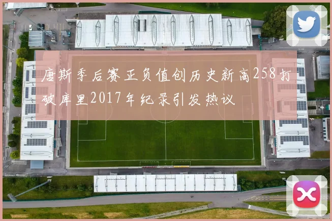 唐斯季后赛正负值创历史新高258打破库里2017年纪录引发热议