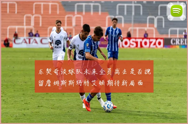 东契奇谈球队未来全员离去是否挽留詹姆斯斯玛特艾顿期待新局面
