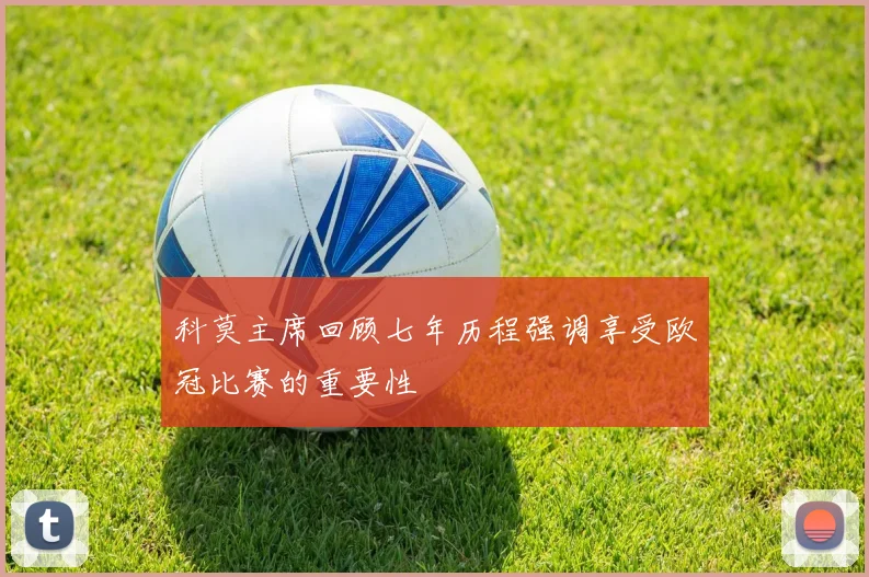 科莫主席回顾七年历程强调享受欧冠比赛的重要性