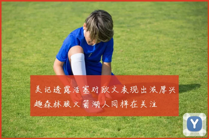 美记透露活塞对欧文表现出浓厚兴趣森林狼火箭湖人同样在关注