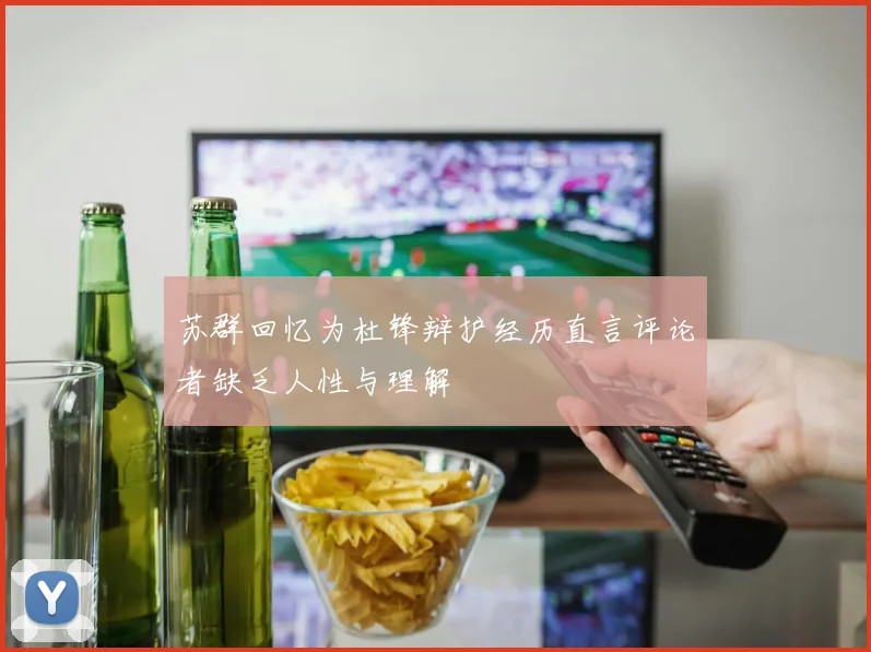 苏群回忆为杜锋辩护经历直言评论者缺乏人性与理解