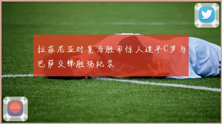 拉菲尼亚对皇马胜率惊人追平C罗与巴萨交锋胜场纪录