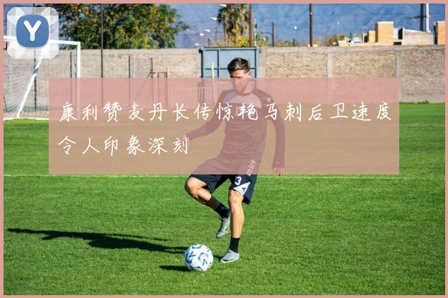 康利赞麦丹长传惊艳马刺后卫速度令人印象深刻