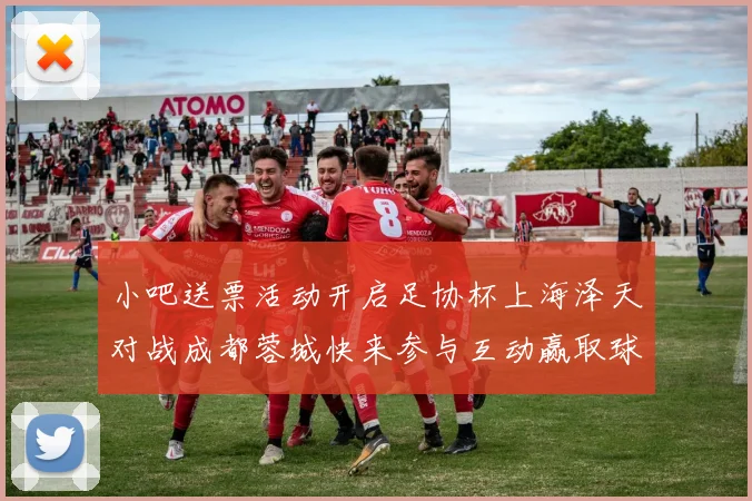 小吧送票活动开启足协杯上海泽天对战成都蓉城快来参与互动赢取球票
