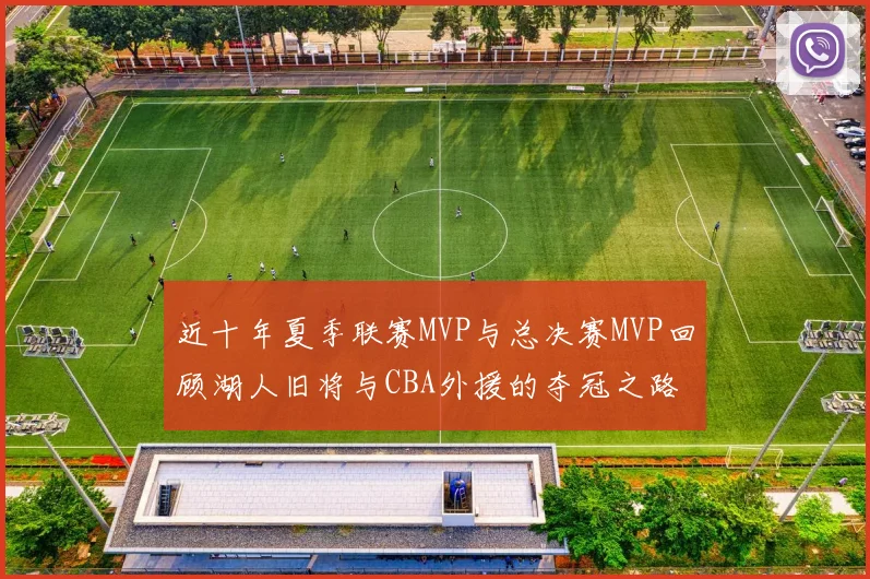 近十年夏季联赛MVP与总决赛MVP回顾湖人旧将与CBA外援的夺冠之路